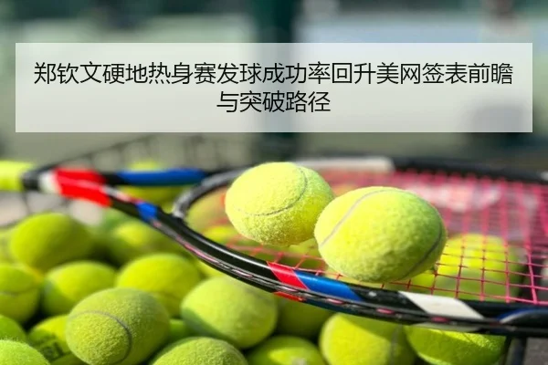 郑钦文硬地热身赛发球成功率回升美网签表前瞻与突破路径