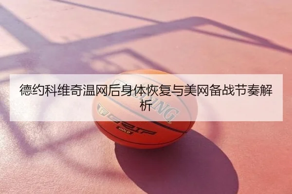 德约科维奇温网后身体恢复与美网备战节奏解析