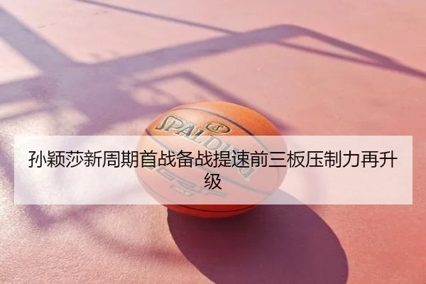 孙颖莎新周期首战备战提速前三板压制力再升级